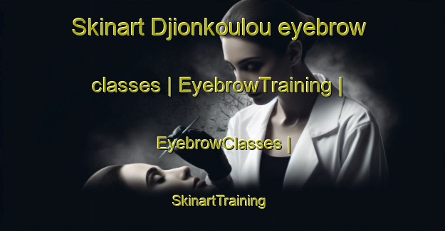Skinart Djionkoulou eyebrow classes | EyebrowTraining | EyebrowClasses | SkinartTraining-Mali